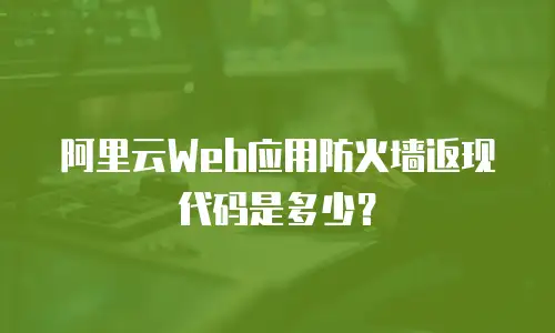 阿里云Web应用防火墙返现代码是多少？