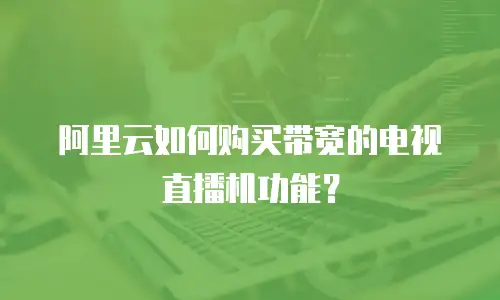 阿里云如何购买带宽的电视直播机功能？