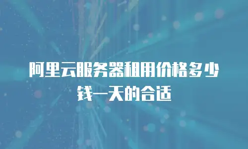 阿里云服务器租用价格多少钱一天的合适