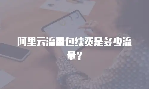 阿里云流量包续费是多少流量？
