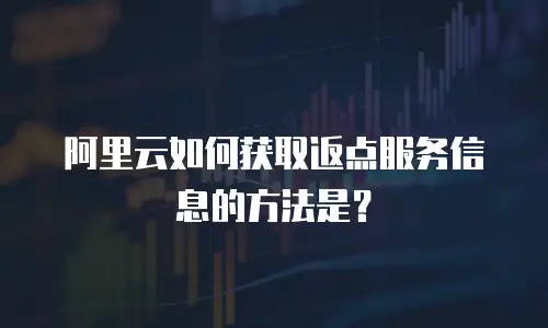阿里云如何获取返点服务信息的方法是？