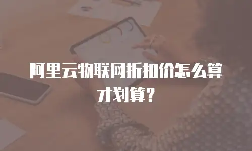 阿里云物联网折扣价怎么算才划算？