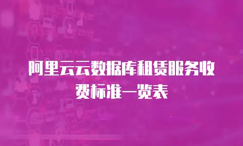 阿里云云数据库租赁服务收费标准一览表