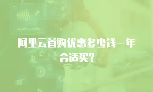阿里云首购优惠多少钱一年合适买？