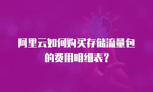 阿里云如何购买存储流量包的费用明细表？