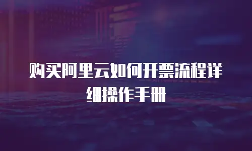 购买阿里云如何开票流程详细操作手册