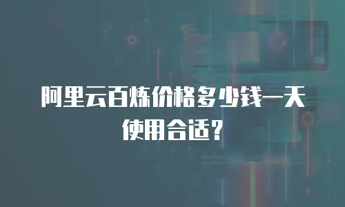 阿里云百炼价格多少钱一天使用合适？