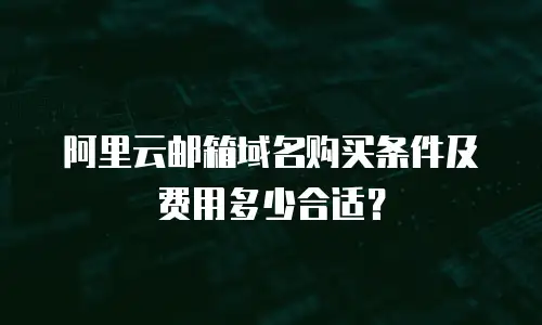 阿里云邮箱域名购买条件及费用多少合适？