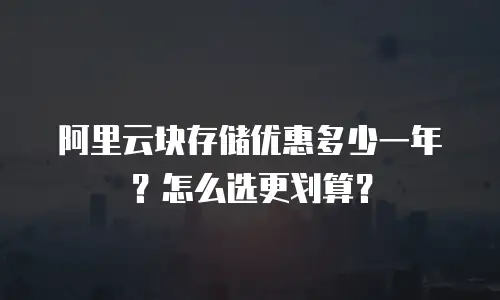 阿里云块存储优惠多少一年？怎么选更划算？