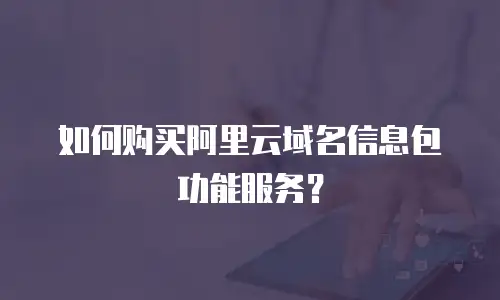 如何购买阿里云域名信息包功能服务？