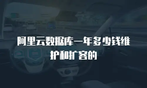 阿里云数据库一年多少钱维护和扩容的