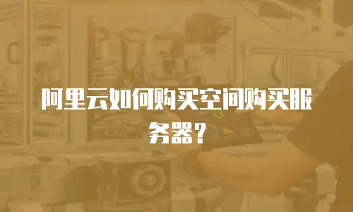 阿里云如何购买空间购买服务器？