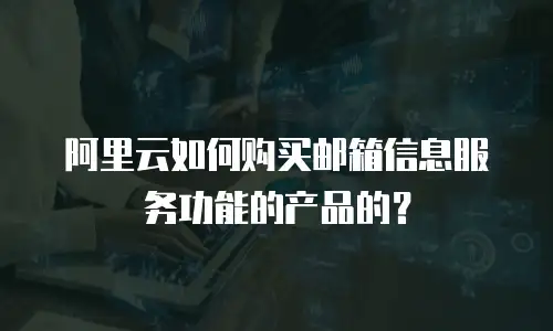 阿里云如何购买邮箱信息服务功能的产品的？