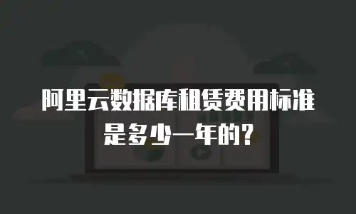 阿里云数据库租赁费用标准是多少一年的？