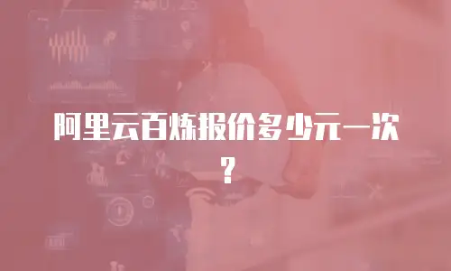 阿里云百炼报价多少元一次？