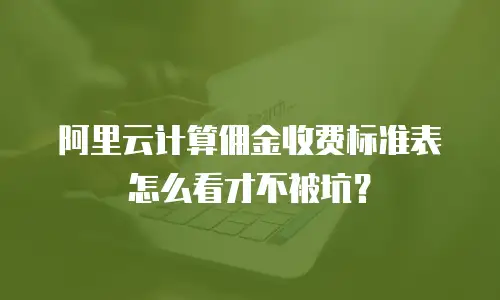 阿里云计算佣金收费标准表怎么看才不被坑？