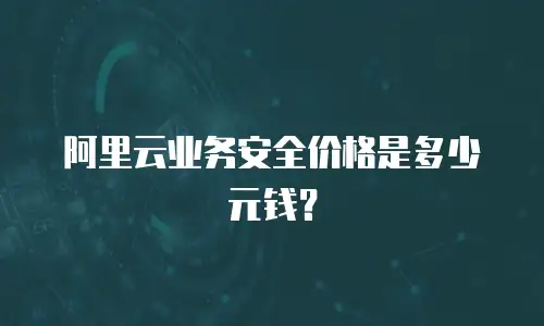 阿里云业务安全价格是多少元钱？