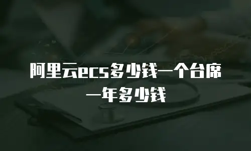 阿里云ecs多少钱一个台席一年多少钱