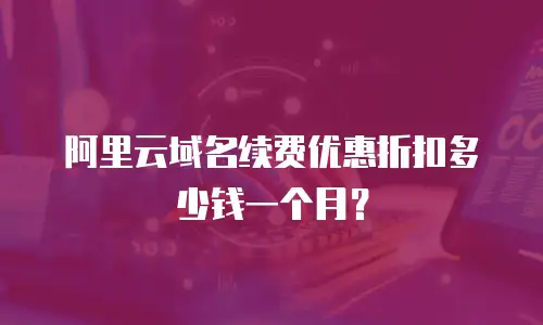 阿里云域名续费优惠折扣多少钱一个月？
