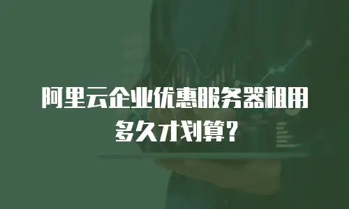 阿里云企业优惠服务器租用多久才划算？