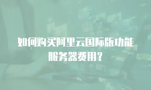 如何购买阿里云国际版功能服务器费用？
