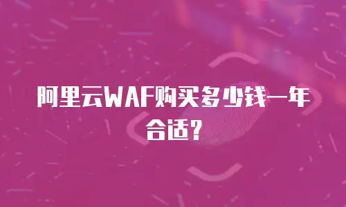 阿里云WAF购买多少钱一年合适？