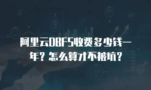 阿里云DBFS收费多少钱一年？怎么算才不被坑？
