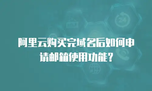 阿里云购买完域名后如何申请邮箱使用功能？