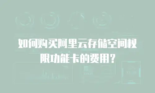 如何购买阿里云存储空间权限功能卡的费用？