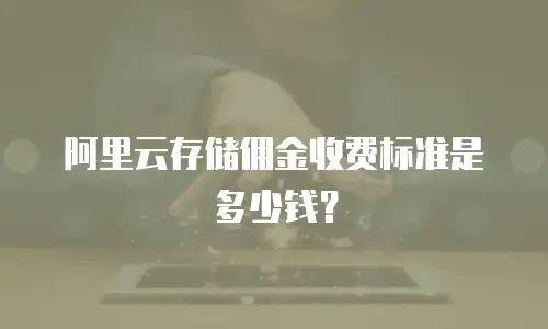 阿里云存储佣金收费标准是多少钱？