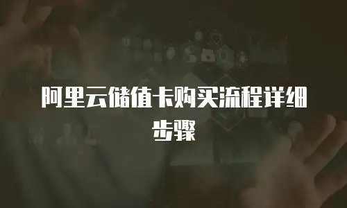 阿里云储值卡购买流程详细步骤