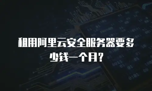 租用阿里云安全服务器要多少钱一个月？