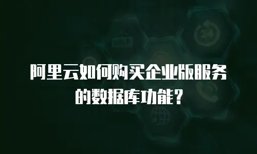 阿里云如何购买企业版服务的数据库功能？