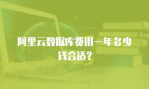阿里云数据库费用一年多少钱合适？