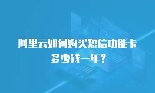 阿里云如何购买短信功能卡多少钱一年？