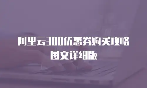 阿里云300优惠券购买攻略图文详细版