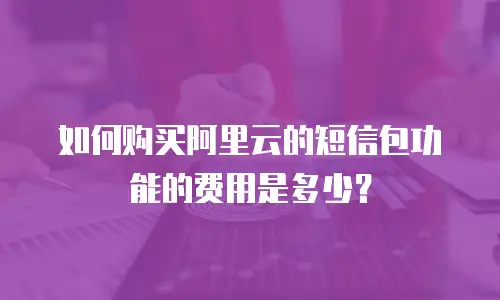 如何购买阿里云的短信包功能的费用是多少？