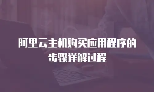阿里云主机购买应用程序的步骤详解过程