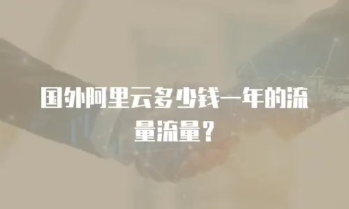 国外阿里云多少钱一年的流量流量？