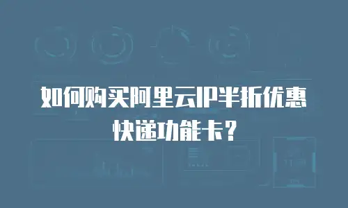 如何购买阿里云IP半折优惠快递功能卡？