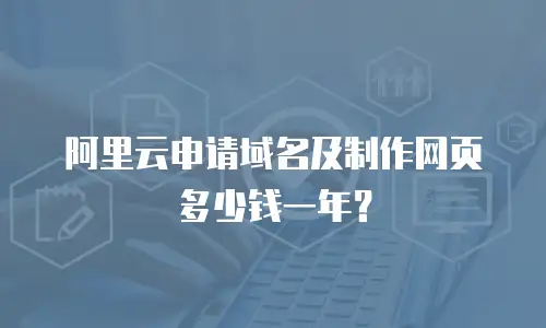 阿里云申请域名及制作网页多少钱一年？