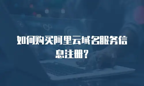 如何购买阿里云域名服务信息注册？