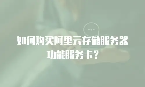 如何购买阿里云存储服务器功能服务卡？
