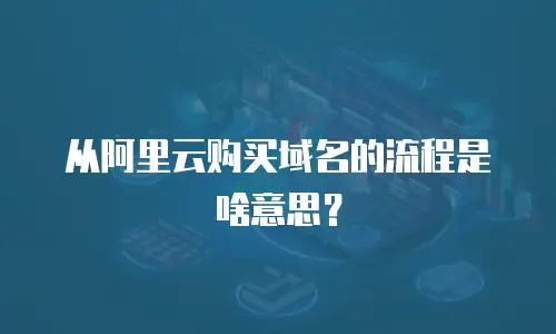 从阿里云购买域名的流程是啥意思？