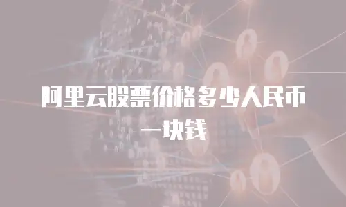 阿里云股票价格多少人民币一块钱