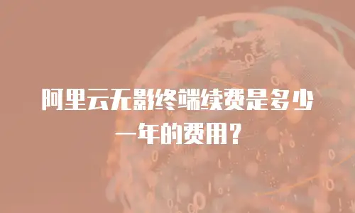 阿里云无影终端续费是多少一年的费用？