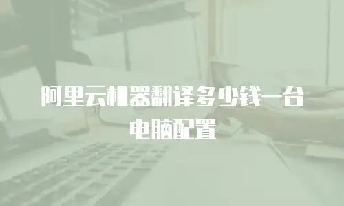 阿里云机器翻译多少钱一台电脑配置