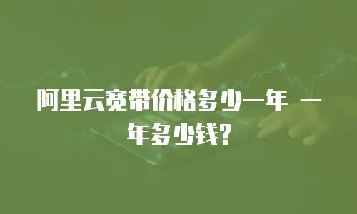 阿里云宽带价格多少一年 一年多少钱？