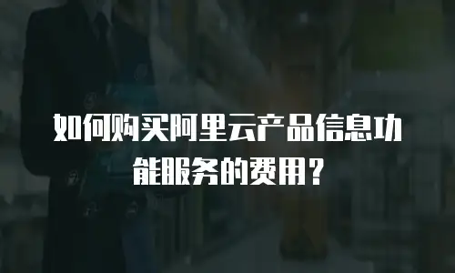 如何购买阿里云产品信息功能服务的费用？