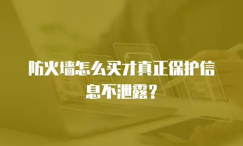防火墙怎么买才真正保护信息不泄露？
